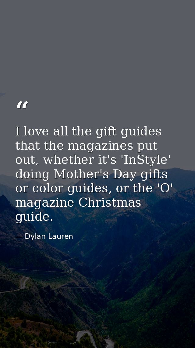 I love all the gift guides that the magazines put out, whether it's 'InStyle' doing Mother's Day gifts or color guides,  — Dylan Lauren