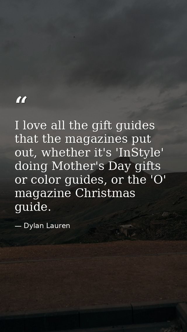 I love all the gift guides that the magazines put out, whether it's 'InStyle' doing Mother's Day gifts or color guides,  — Dylan Lauren