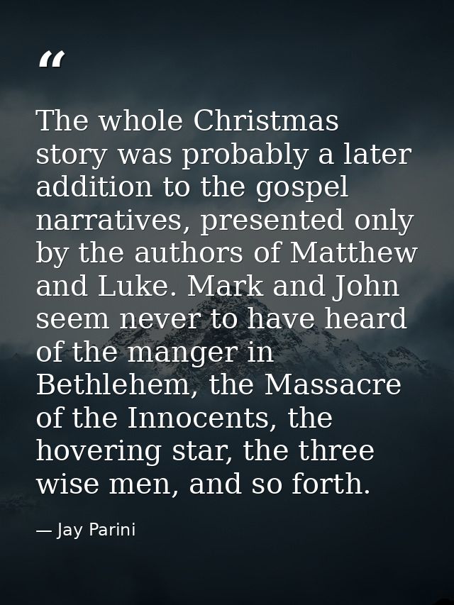 The whole Christmas story was probably a later addition to the gospel narratives, presented only by the authors of Matth — Jay Parini