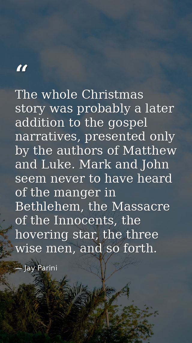 The whole Christmas story was probably a later addition to the gospel narratives, presented only by the authors of Matth — Jay Parini