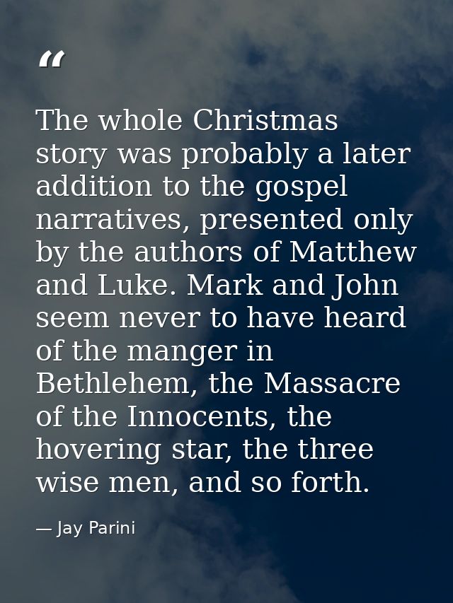 The whole Christmas story was probably a later addition to the gospel narratives, presented only by the authors of Matth — Jay Parini