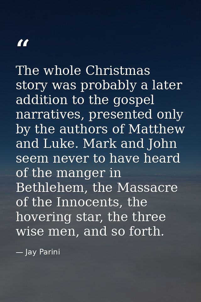 The whole Christmas story was probably a later addition to the gospel narratives, presented only by the authors of Matth — Jay Parini