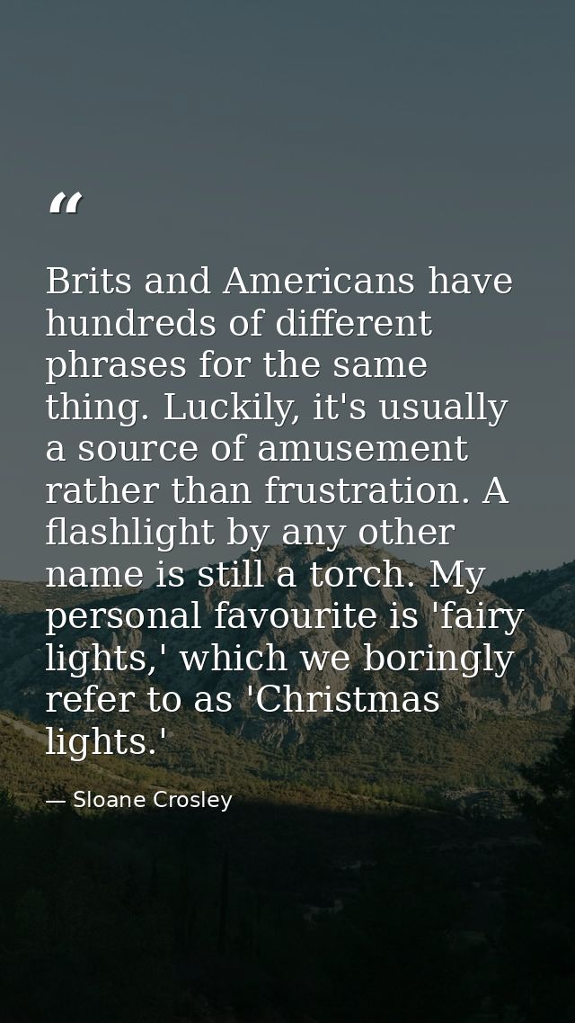 Brits and Americans have hundreds of different phrases for the same thing. Luckily, it's usually a source of amusement r — Sloane Crosley