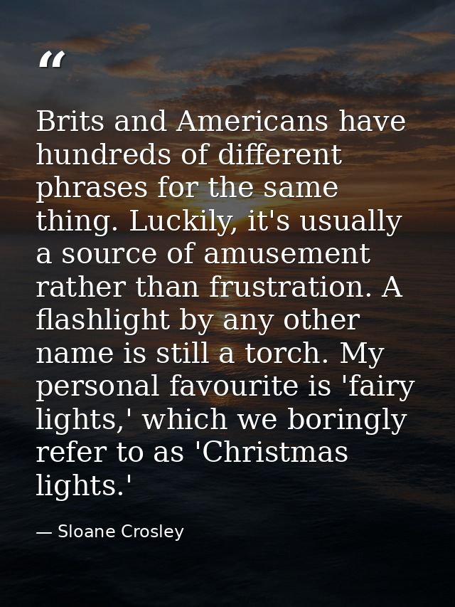 Brits and Americans have hundreds of different phrases for the same thing. Luckily, it's usually a source of amusement r — Sloane Crosley