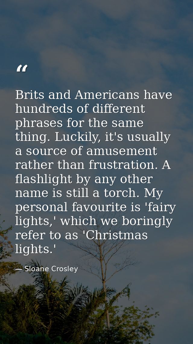 Brits and Americans have hundreds of different phrases for the same thing. Luckily, it's usually a source of amusement r — Sloane Crosley