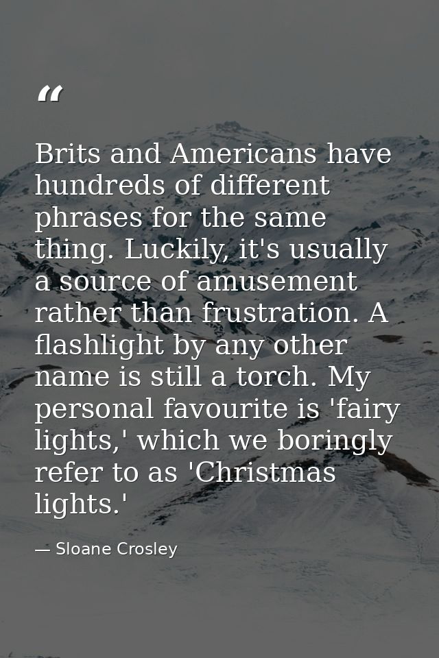 Brits and Americans have hundreds of different phrases for the same thing. Luckily, it's usually a source of amusement r — Sloane Crosley