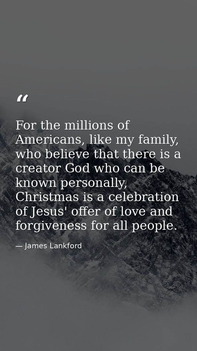 For the millions of Americans, like my family, who believe that there is a creator God who can be known personally, Chri — James Lankford