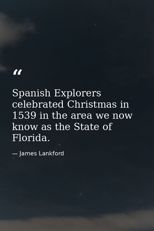 Spanish Explorers celebrated Christmas in 1539 in the area we now know as the State of Florida. — James Lankford
