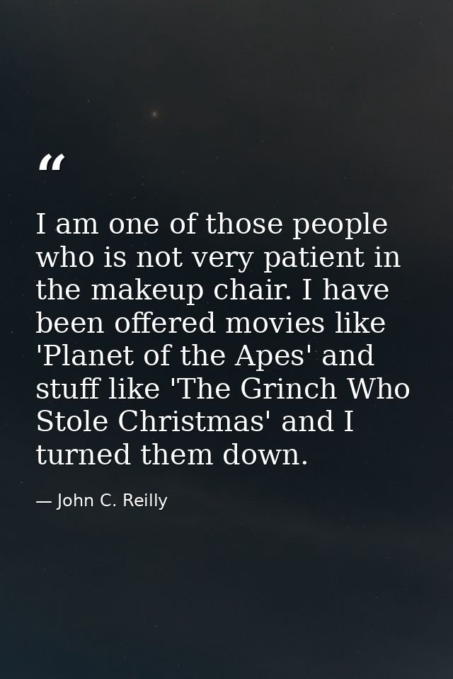I am one of those people who is not very patient in the makeup chair. I have been offered movies like 'Planet of the Ape — John C. Reilly