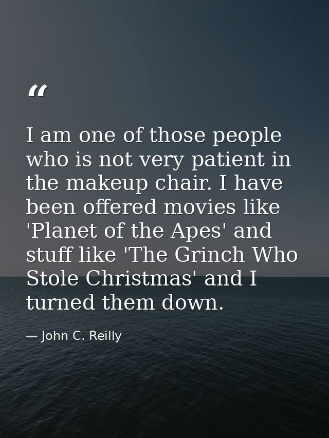 I am one of those people who is not very patient in the makeup chair. I have been offered movies like 'Planet of the Ape — John C. Reilly