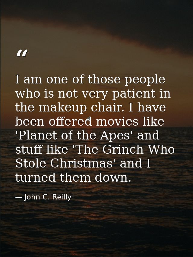 I am one of those people who is not very patient in the makeup chair. I have been offered movies like 'Planet of the Ape — John C. Reilly