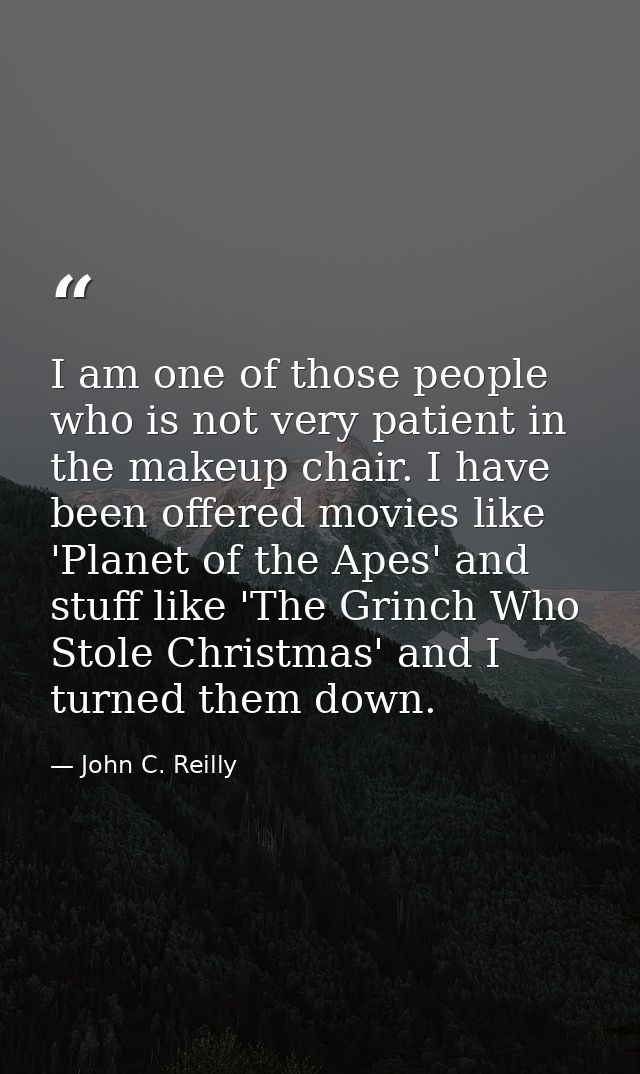 I am one of those people who is not very patient in the makeup chair. I have been offered movies like 'Planet of the Ape — John C. Reilly