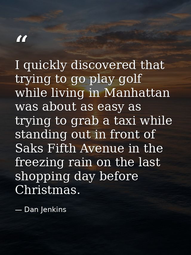 I quickly discovered that trying to go play golf while living in Manhattan was about as easy as trying to grab a taxi wh — Dan Jenkins