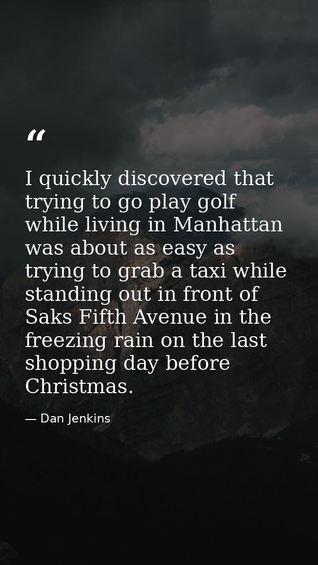 I quickly discovered that trying to go play golf while living in Manhattan was about as easy as trying to grab a taxi wh — Dan Jenkins
