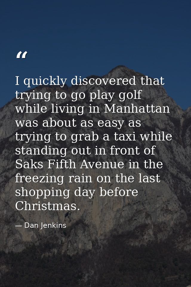 I quickly discovered that trying to go play golf while living in Manhattan was about as easy as trying to grab a taxi wh — Dan Jenkins