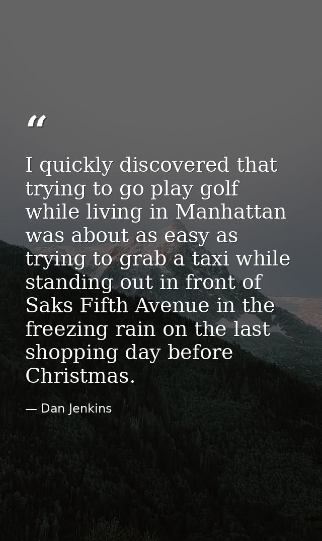 I quickly discovered that trying to go play golf while living in Manhattan was about as easy as trying to grab a taxi wh — Dan Jenkins