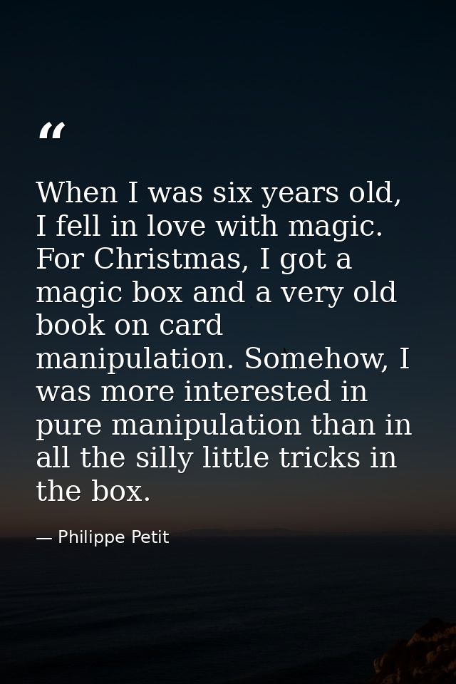 When I was six years old, I fell in love with magic. For Christmas, I got a magic box and a very old book on card manipu — Philippe Petit
