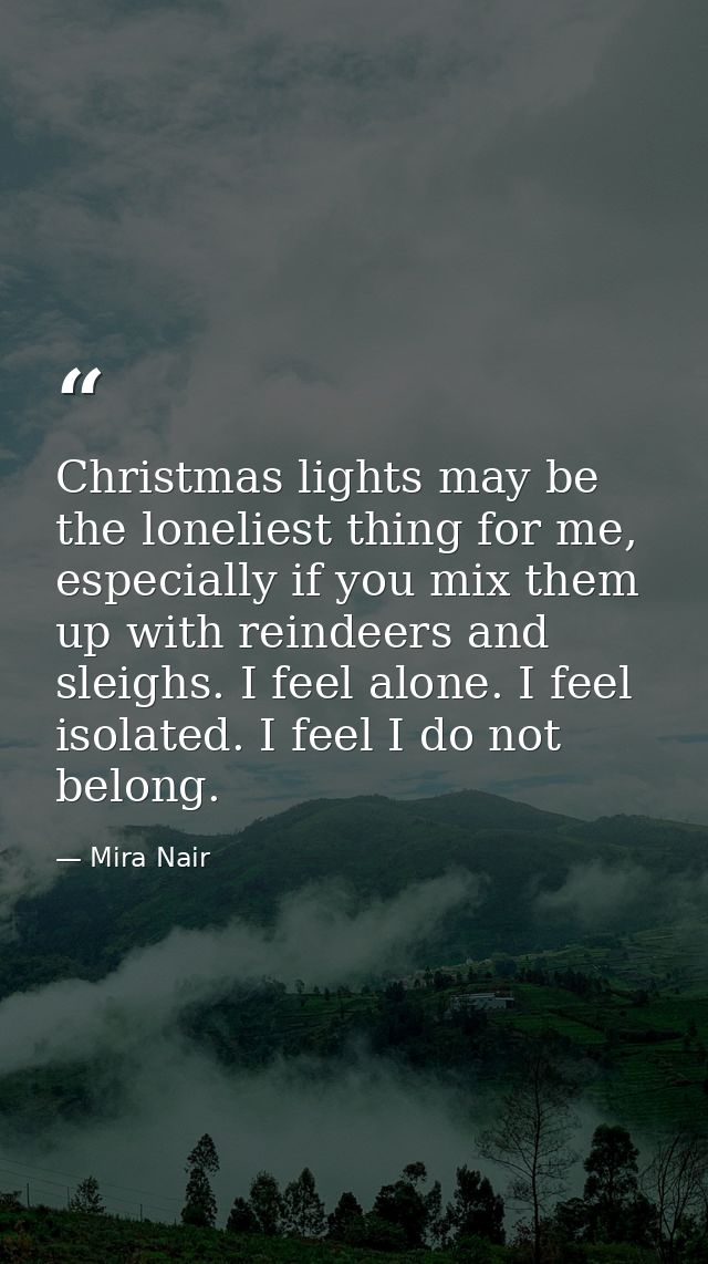 Christmas lights may be the loneliest thing for me, especially if you mix them up with reindeers and sleighs. I feel alo — Mira Nair