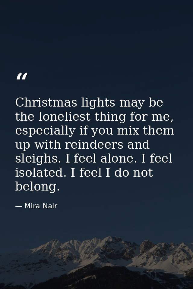Christmas lights may be the loneliest thing for me, especially if you mix them up with reindeers and sleighs. I feel alo — Mira Nair