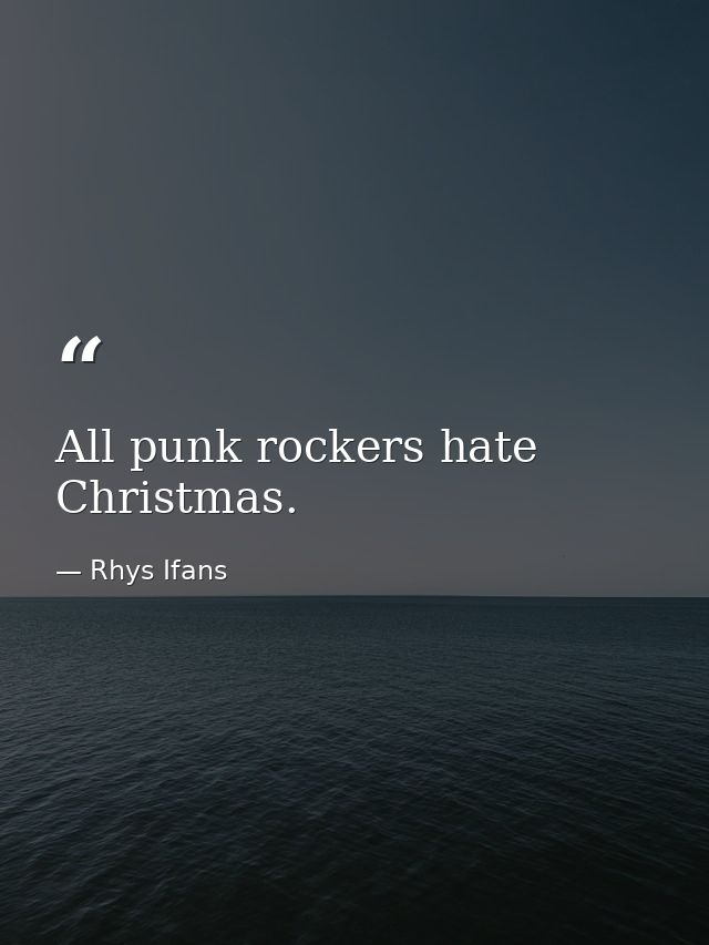All punk rockers hate Christmas. — Rhys Ifans