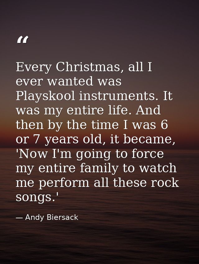 Every Christmas, all I ever wanted was Playskool instruments. It was my entire life. And then by the time I was 6 or 7 y — Andy Biersack