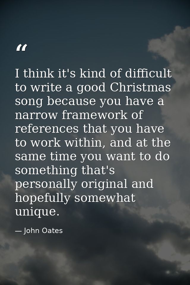 I think it's kind of difficult to write a good Christmas song because you have a narrow framework of references that you — John Oates