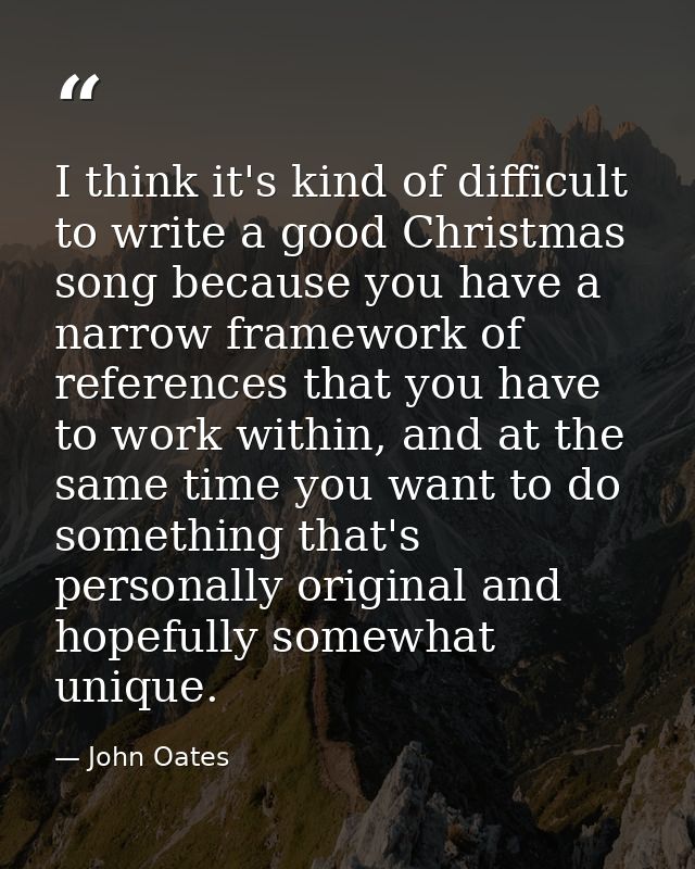 I think it's kind of difficult to write a good Christmas song because you have a narrow framework of references that you — John Oates