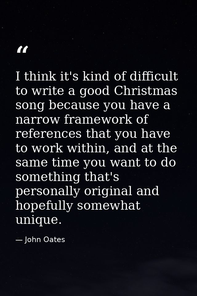 I think it's kind of difficult to write a good Christmas song because you have a narrow framework of references that you — John Oates