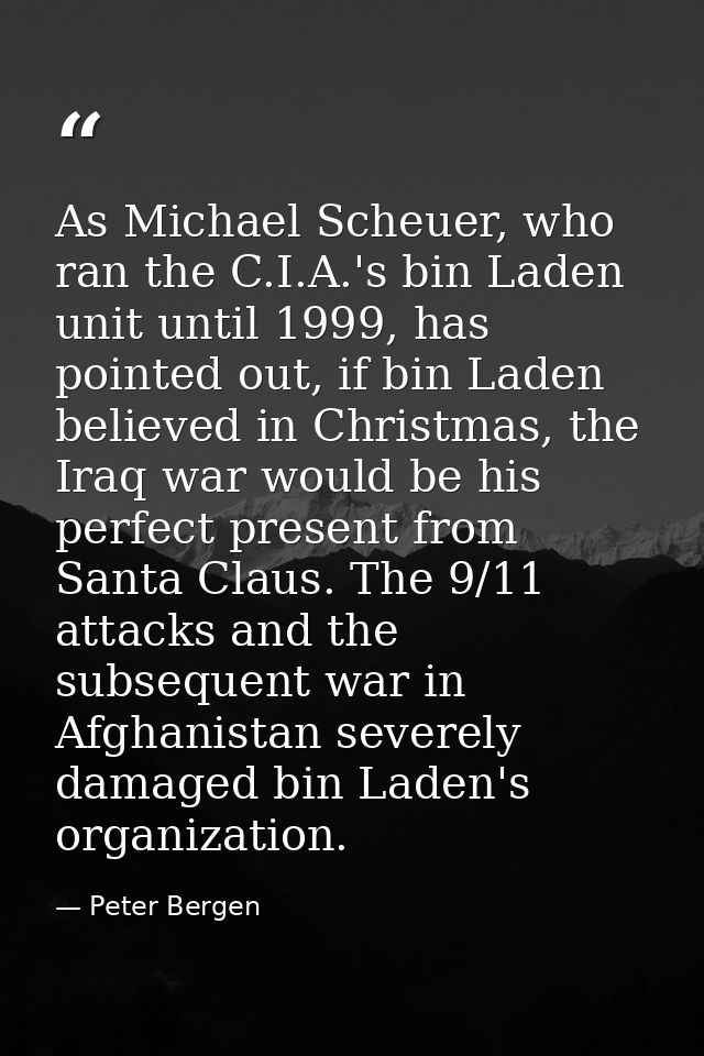 As Michael Scheuer, who ran the C.I.A.'s bin Laden unit until 1999, has pointed out, if bin Laden believed in Christmas, — Peter Bergen