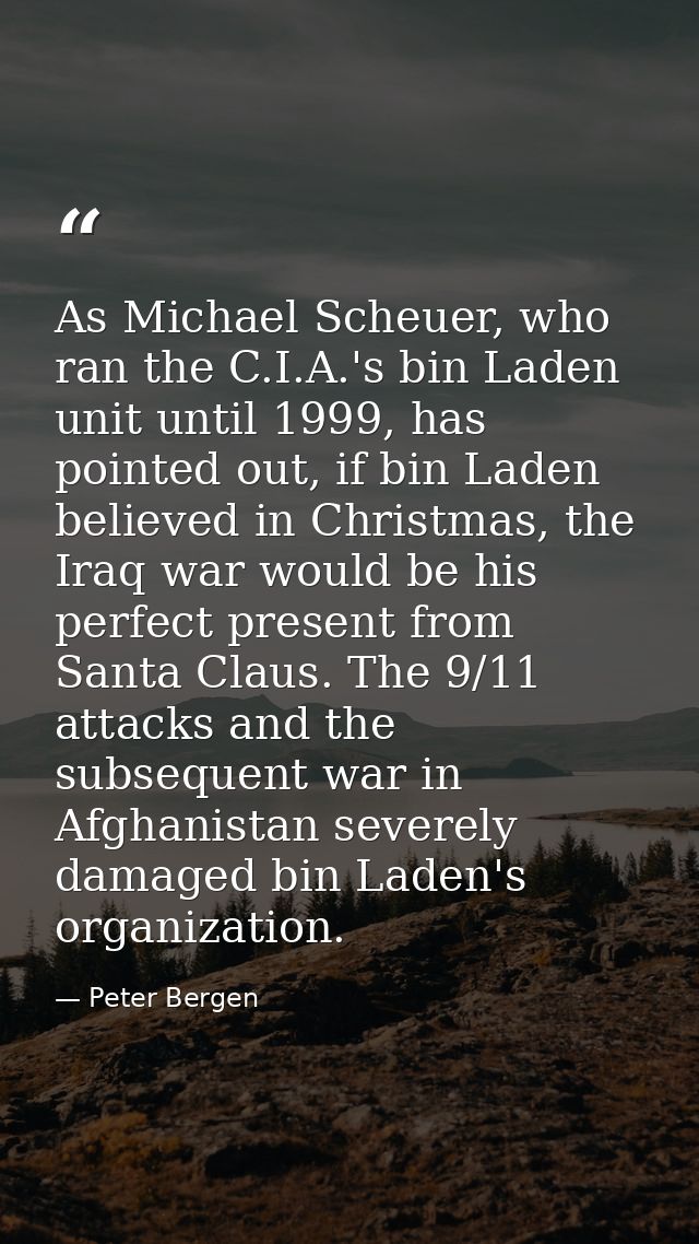 As Michael Scheuer, who ran the C.I.A.'s bin Laden unit until 1999, has pointed out, if bin Laden believed in Christmas, — Peter Bergen