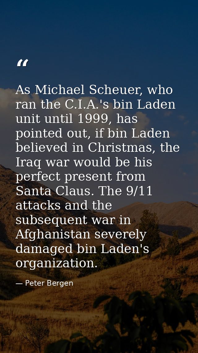 As Michael Scheuer, who ran the C.I.A.'s bin Laden unit until 1999, has pointed out, if bin Laden believed in Christmas, — Peter Bergen