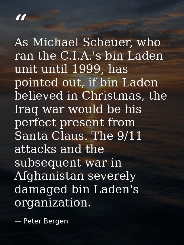 As Michael Scheuer, who ran the C.I.A.'s bin Laden unit until 1999, has pointed out, if bin Laden believed in Christmas, — Peter Bergen