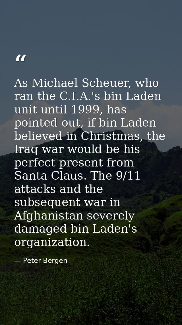 As Michael Scheuer, who ran the C.I.A.'s bin Laden unit until 1999, has pointed out, if bin Laden believed in Christmas, — Peter Bergen