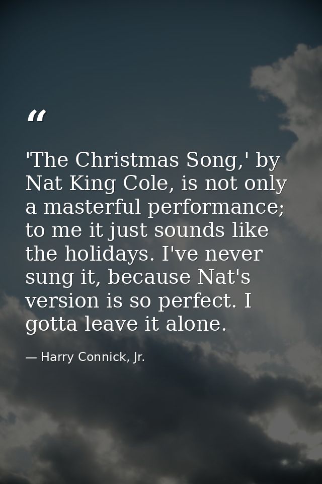 'The Christmas Song,' by Nat King Cole, is not only a masterful performance; to me it just sounds like the holidays. I'v — Harry Connick, Jr.