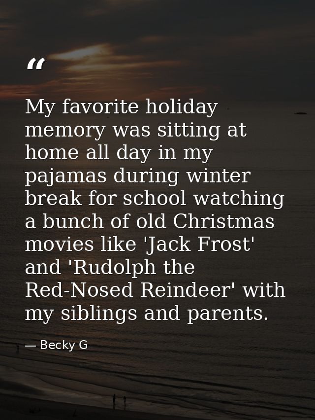 My favorite holiday memory was sitting at home all day in my pajamas during winter break for school watching a bunch of  — Becky G