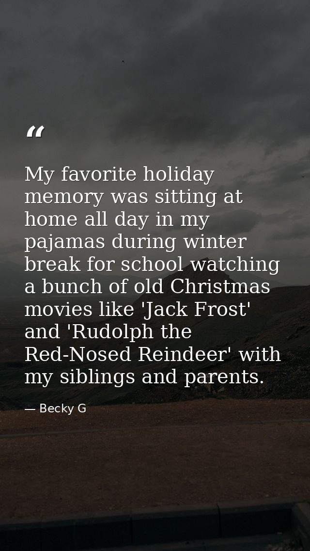 My favorite holiday memory was sitting at home all day in my pajamas during winter break for school watching a bunch of  — Becky G