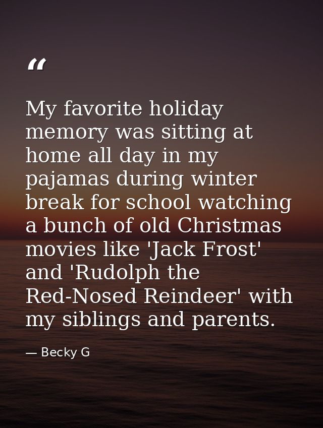 My favorite holiday memory was sitting at home all day in my pajamas during winter break for school watching a bunch of  — Becky G
