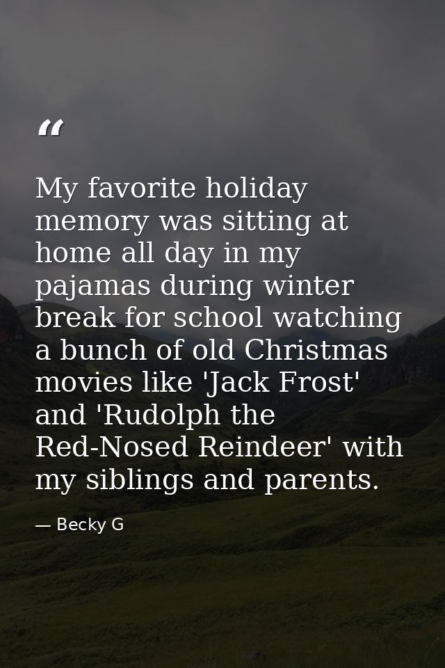 My favorite holiday memory was sitting at home all day in my pajamas during winter break for school watching a bunch of  — Becky G