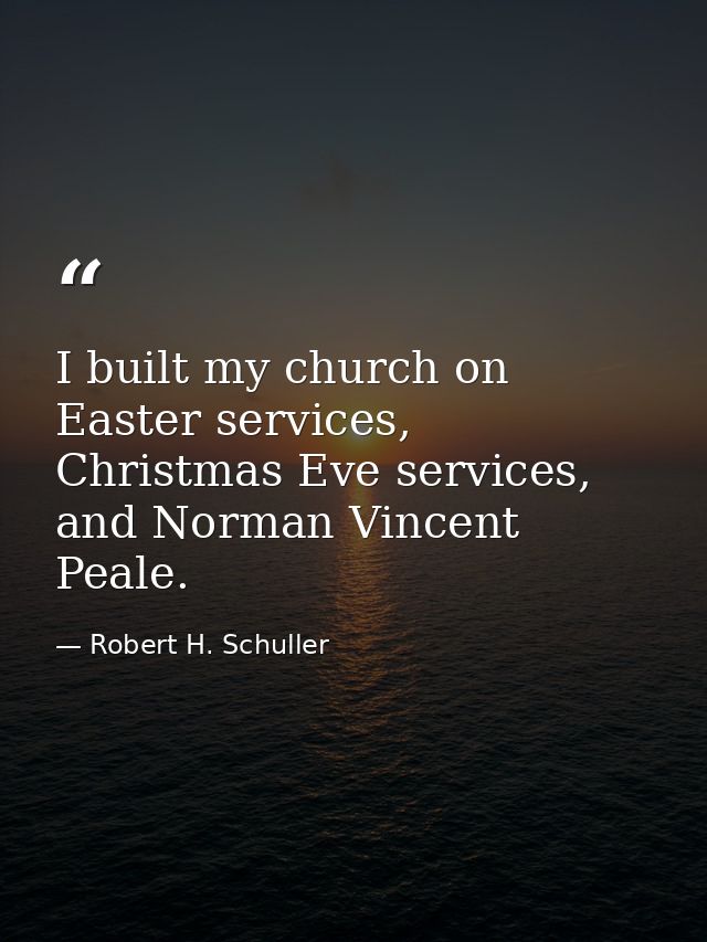 I built my church on Easter services, Christmas Eve services, and Norman Vincent Peale. — Robert H. Schuller