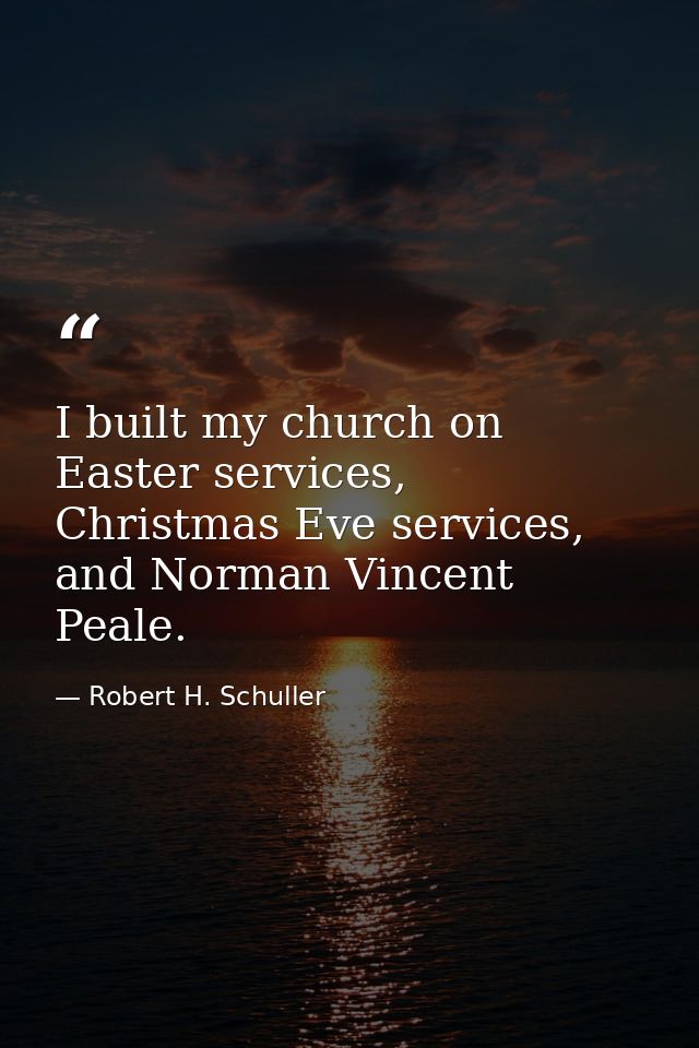 I built my church on Easter services, Christmas Eve services, and Norman Vincent Peale. — Robert H. Schuller
