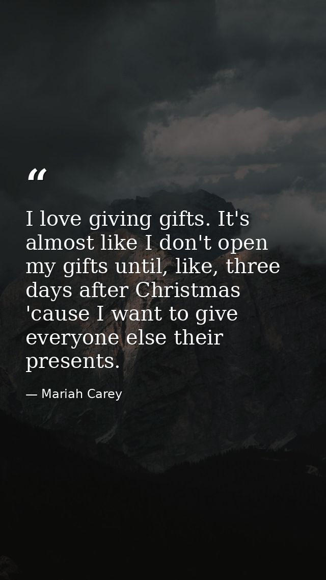 I love giving gifts. It's almost like I don't open my gifts until, like, three days after Christmas 'cause I want to giv — Mariah Carey