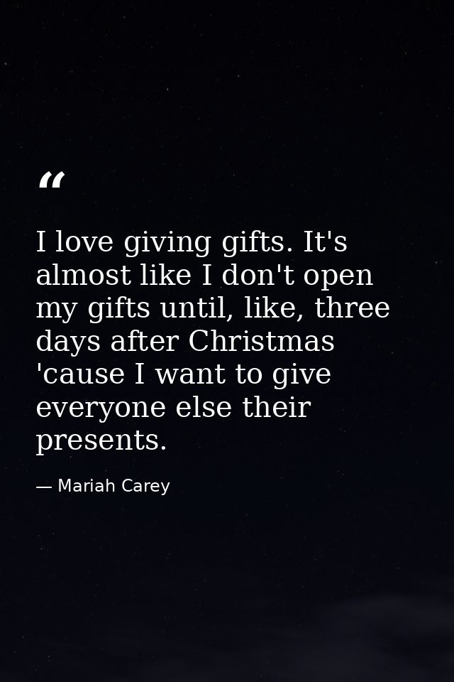 I love giving gifts. It's almost like I don't open my gifts until, like, three days after Christmas 'cause I want to giv — Mariah Carey