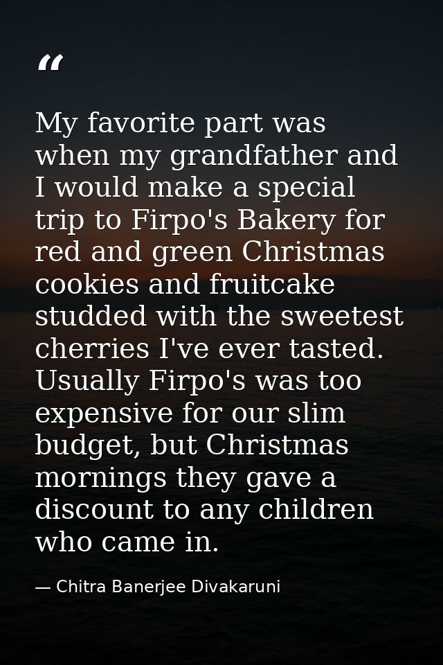 My favorite part was when my grandfather and I would make a special trip to Firpo's Bakery for red and green Christmas c — Chitra Banerjee Divakaruni