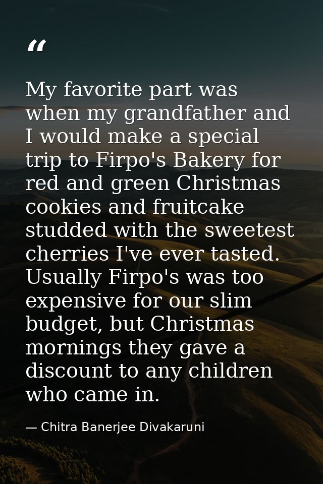 My favorite part was when my grandfather and I would make a special trip to Firpo's Bakery for red and green Christmas c — Chitra Banerjee Divakaruni