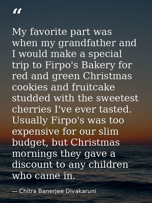 My favorite part was when my grandfather and I would make a special trip to Firpo's Bakery for red and green Christmas c — Chitra Banerjee Divakaruni