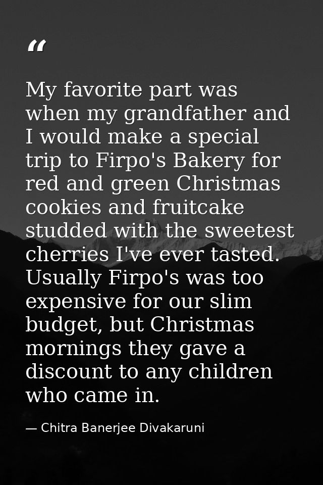 My favorite part was when my grandfather and I would make a special trip to Firpo's Bakery for red and green Christmas c — Chitra Banerjee Divakaruni