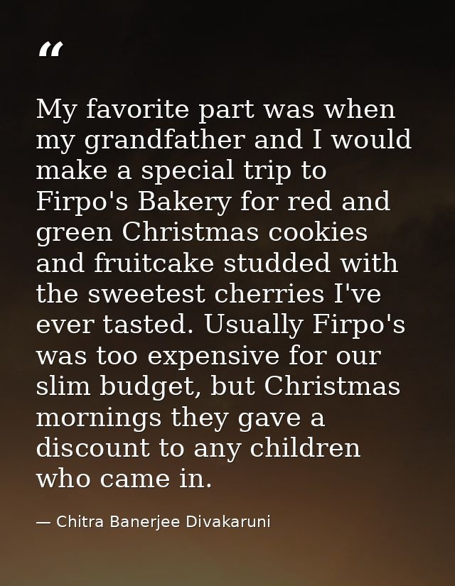 My favorite part was when my grandfather and I would make a special trip to Firpo's Bakery for red and green Christmas c — Chitra Banerjee Divakaruni