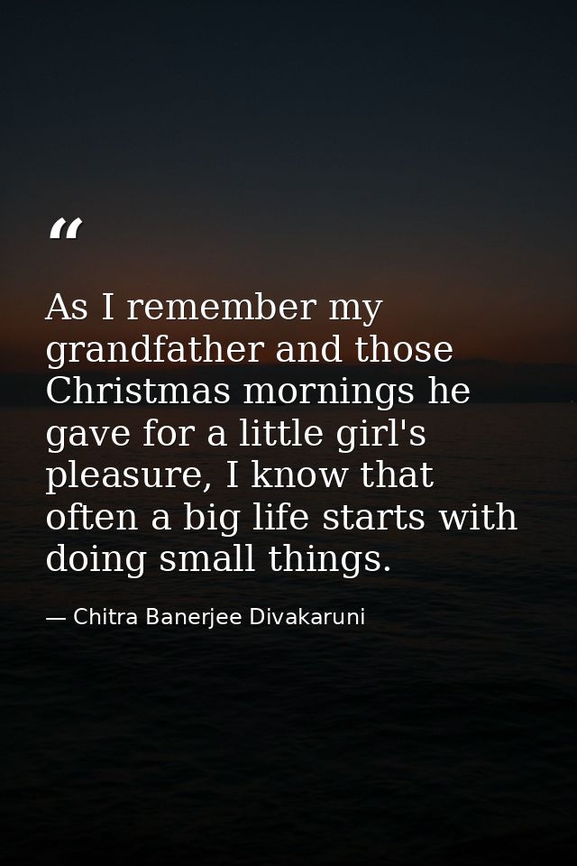As I remember my grandfather and those Christmas mornings he gave for a little girl's pleasure, I know that often a big  — Chitra Banerjee Divakaruni