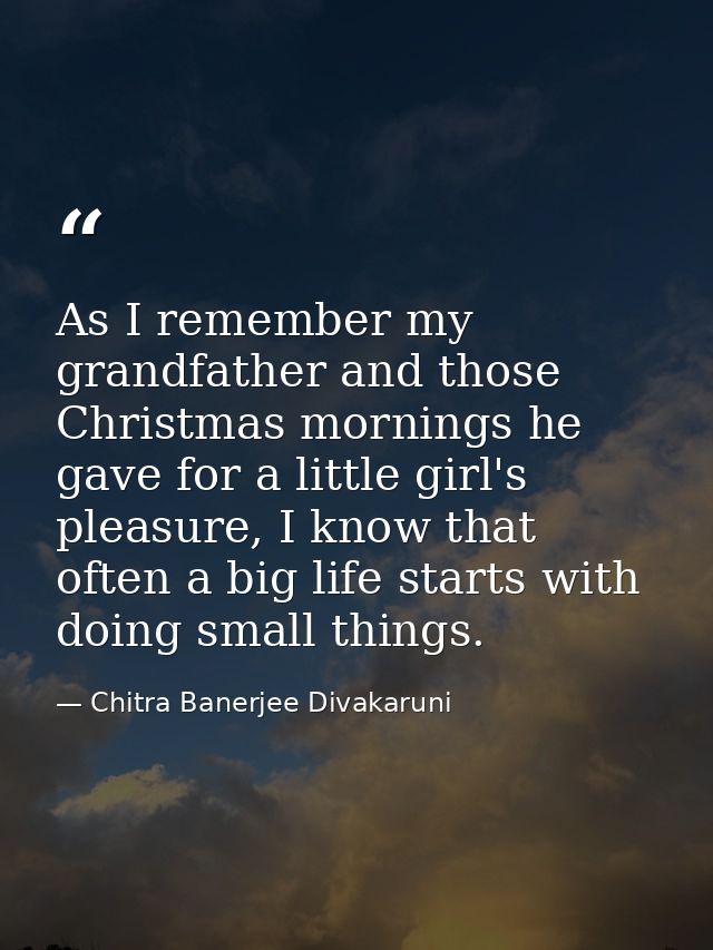 As I remember my grandfather and those Christmas mornings he gave for a little girl's pleasure, I know that often a big  — Chitra Banerjee Divakaruni