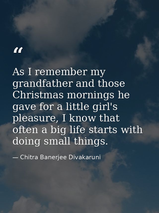 As I remember my grandfather and those Christmas mornings he gave for a little girl's pleasure, I know that often a big  — Chitra Banerjee Divakaruni